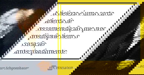A beleza é uma carta aberta de recomendação que nos predispõe bem o coração antecipadamente.... Frase de Arthur Schopenhauer.