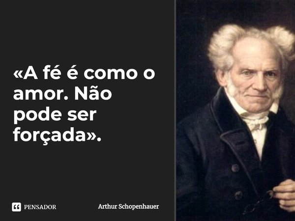 ⁠A fé é como o amor. Não pode ser forçada.... Frase de Arthur Schopenhauer.