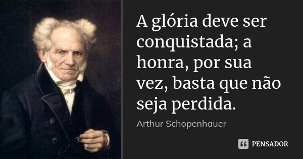 A glória deve ser conquistada; a honra, por sua vez, basta que não seja perdida.... Frase de Arthur Schopenhauer.