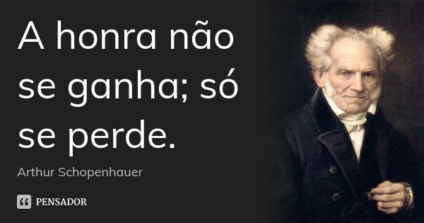 A honra não se ganha; só se perde.... Frase de Arthur Schopenhauer.