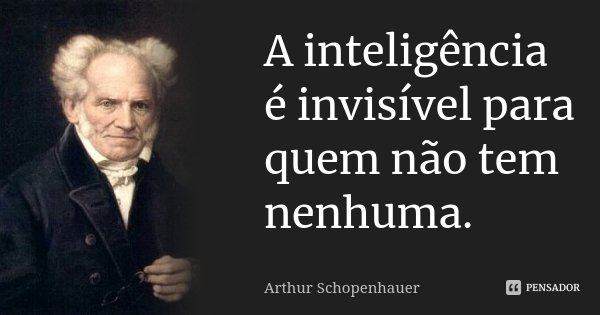 A inteligência é invisível para quem não tem nenhuma.... Frase de Arthur Schopenhauer.