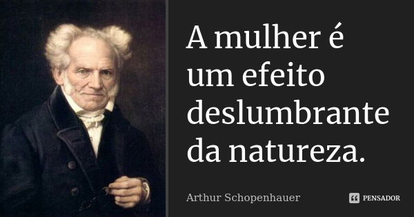 A mulher é um efeito deslumbrante da natureza.... Frase de Arthur Schopenhauer.