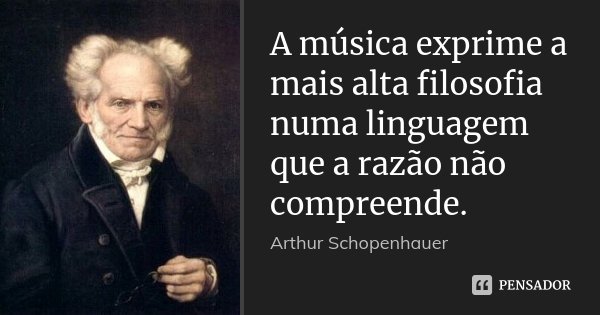 A música exprime a mais alta filosofia numa linguagem que a razão não compreende.... Frase de Arthur Schopenhauer.