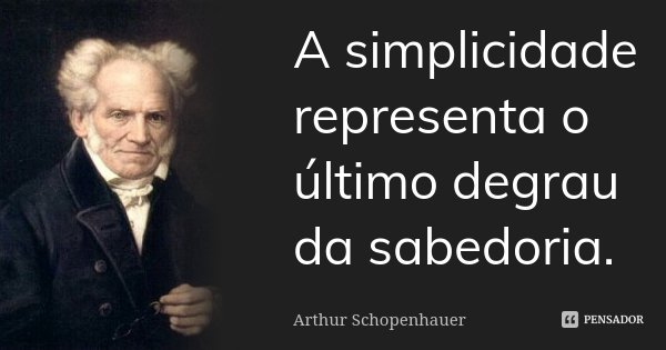 A simplicidade representa o último degrau da sabedoria.... Frase de Arthur Schopenhauer.