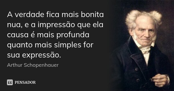 A verdade fica mais bonita nua, e a impressão que ela causa é mais profunda quanto mais simples for sua expressão.... Frase de Arthur Schopenhauer.