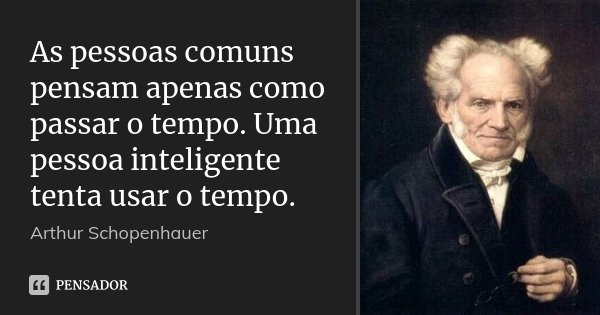 As pessoas comuns pensam apenas como passar o tempo. Uma pessoa inteligente tenta usar o tempo.... Frase de Arthur Schopenhauer.