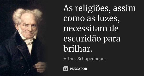 As religiões, assim como as luzes, necessitam de escuridão para brilhar.... Frase de Arthur Schopenhauer.