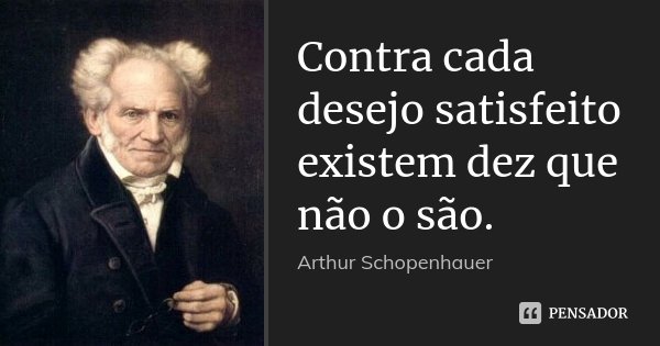 Contra cada desejo satisfeito existem dez que não o são.... Frase de Arthur Schopenhauer.