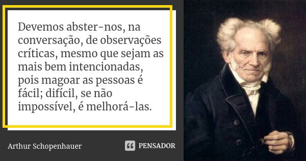 Devemos abster-nos, na conversação, de observações críticas, mesmo que sejam as mais bem intencionadas, pois magoar as pessoas é fácil; difícil, se não impossív... Frase de Arthur Schopenhauer.