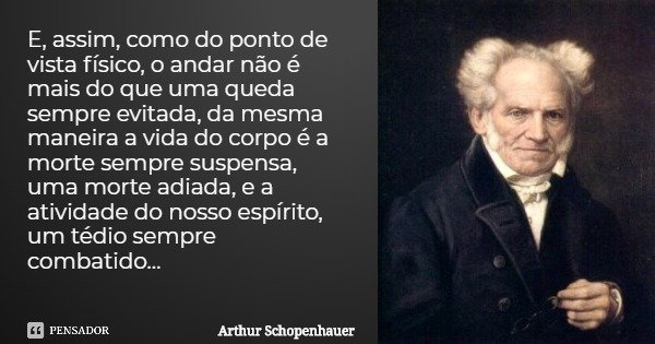 E, assim, como do ponto de vista físico, o andar não é mais do que uma queda sempre evitada, da mesma maneira a vida do corpo é a morte sempre suspensa, uma mor... Frase de Arthur Schopenhauer.