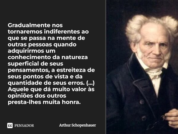 ⁠Gradualmente nos tornaremos indiferentes ao que se passa na mente de outras pessoas quando adquirirmos um conhecimento da natureza superficial de seus pensamen... Frase de Arthur Schopenhauer.