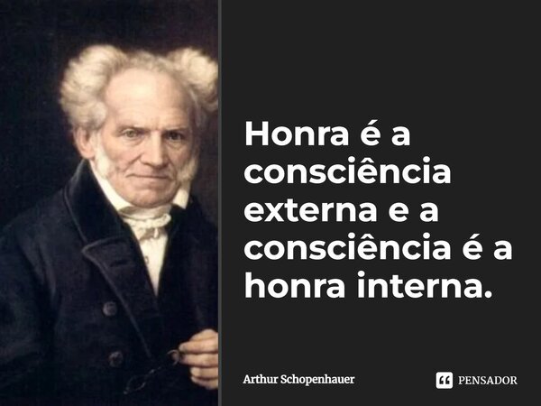 ⁠Honra é a consciência externa e a consciência é a honra interna.... Frase de Arthur Schopenhauer.
