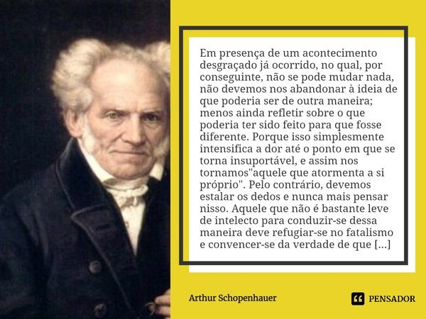 Em presença de um acontecimento desgraçado já ocorrido, no qual, por conseguinte, não se pode mudar nada, não devemos nos abandonar à ideia de que poderia ser d... Frase de Arthur Schopenhauer.