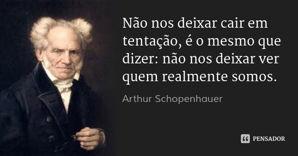 Não nos deixar cair em tentação, é o mesmo que dizer: não nos deixar ver quem realmente somos.... Frase de Arthur Schopenhauer.