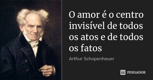 O amor é o centro invisível de todos os atos e de todos os fatos... Frase de Arthur Schopenhauer.
