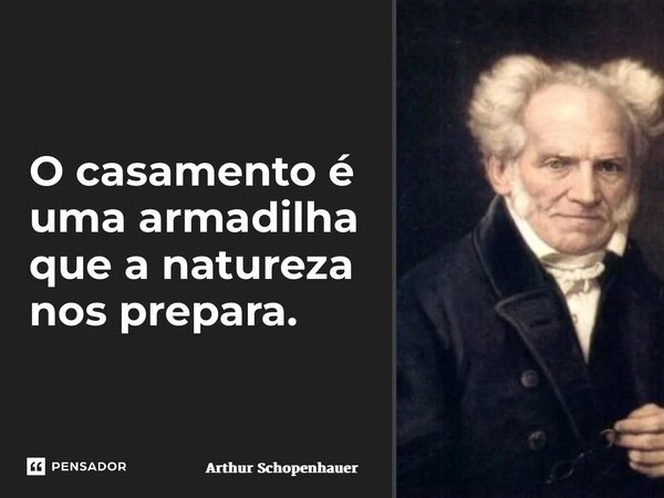 ⁠O casamento é uma armadilha que a natureza nos prepara.... Frase de Arthur Schopenhauer.
