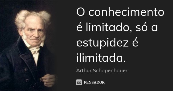 O conhecimento é limitado, só a estupidez é ilimitada.... Frase de Arthur Schopenhauer.