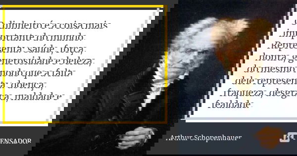 O dinheiro é a coisa mais importante do mundo. Representa: saúde, força, honra, generosidade e beleza, do mesmo modo que a falta dele representa: doença, fraque... Frase de Arthur Schopenhauer.