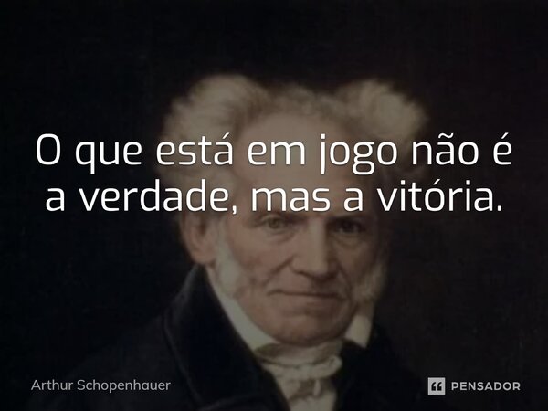 ⁠O que está em jogo não é a verdade, mas a vitória.... Frase de Arthur Schopenhauer.