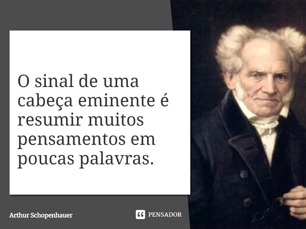 ⁠O sinal de uma cabeça eminente é resumir muitos pensamentos em poucas palavras.... Frase de Arthur Schopenhauer.