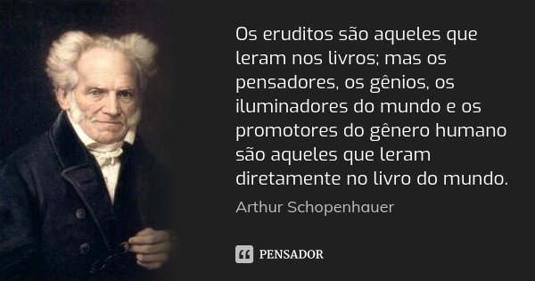 Os eruditos são aqueles que leram nos livros; mas os pensadores, os gênios, os iluminadores do mundo e os promotores do gênero humano são aqueles que leram dire... Frase de Arthur Schopenhauer.