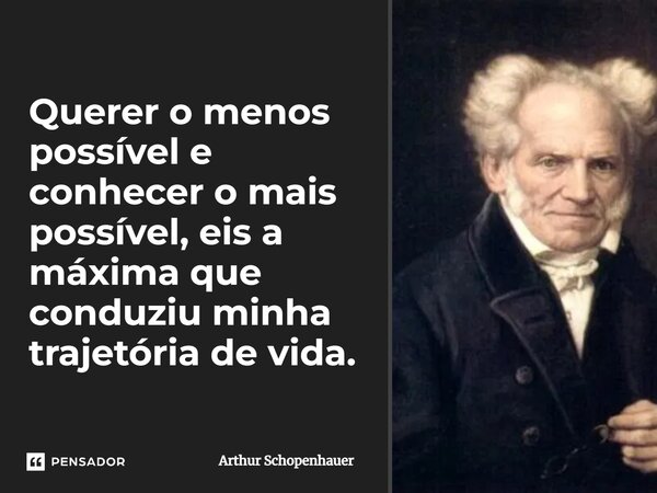 Querer o menos possível e conhecer o mais possível, eis a máxima que conduziu minha trajetória de vida.⁠... Frase de Arthur Schopenhauer.