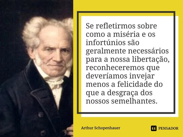 ⁠Se refletirmos sobre como a miséria e os infortúnios são geralmente necessários para a nossa libertação, reconheceremos que deveríamos invejar menos a felicida... Frase de Arthur Schopenhauer.