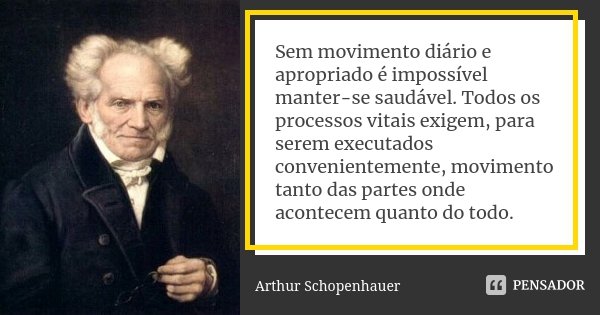 Sem movimento diário e apropriado é impossível manter-se saudável. Todos os processos vitais exigem, para serem executados convenientemente, movimento tanto das... Frase de Arthur Schopenhauer.