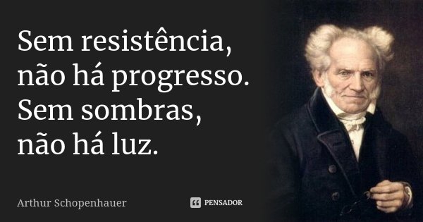 Sem resistência, não há progresso. Sem sombras, não há luz.... Frase de Arthur Schopenhauer.