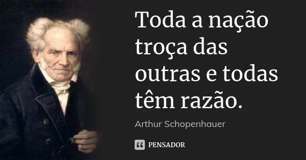 Toda a nação troça das outras e todas têm razão.... Frase de Arthur Schopenhauer.