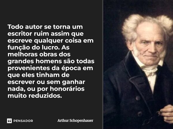 ⁠Todo autor se torna um escritor ruim assim que escreve qualquer coisa em função do lucro. As melhoras obras dos grandes homens são todas provenientes da época ... Frase de Arthur Schopenhauer.