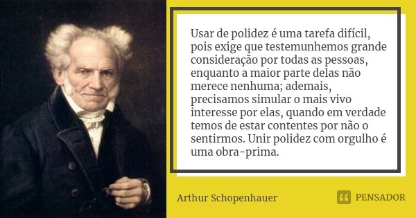 Usar de polidez é uma tarefa difícil, pois exige que testemunhemos grande consideração por todas as pessoas, enquanto a maior parte delas não merece nenhuma; ad... Frase de Arthur Schopenhauer.