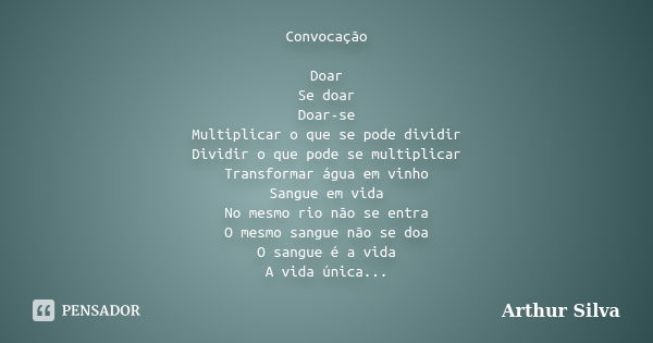 Convocação Doar Se doar Doar-se Multiplicar o que se pode dividir Dividir o que pode se multiplicar Transformar água em vinho Sangue em vida No mesmo rio não se... Frase de Arthur Silva.