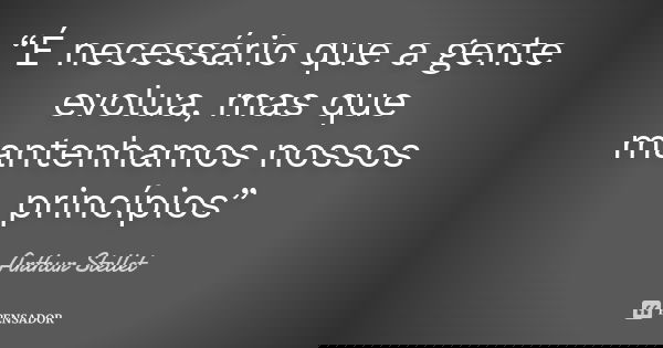 “É necessário que a gente evolua, mas que mantenhamos nossos princípios”... Frase de Arthur Stellet.
