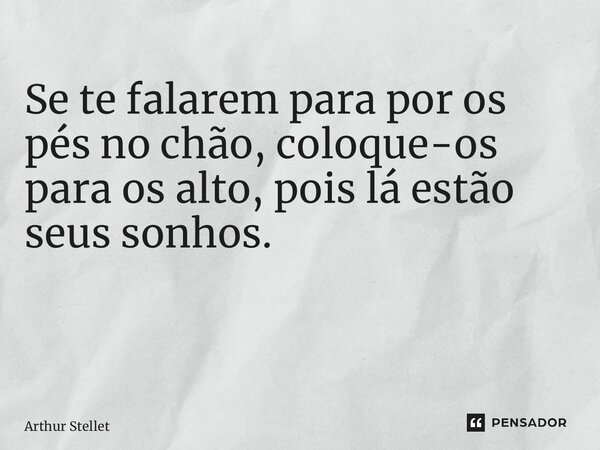 Se te falarem para por os pés no chão, coloque-os para os alto, pois lá estão seus sonhos. ⁠... Frase de Arthur Stellet.