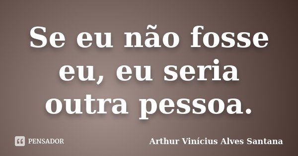 Se eu não fosse eu, eu seria outra pessoa.... Frase de Arthur Vinícius Alves Santana.