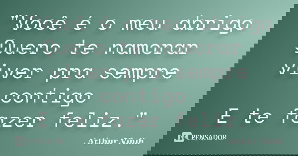 "Você é o meu abrigo Quero te namorar viver pra sempre contigo E te fazer feliz."... Frase de Arthur Vinih.