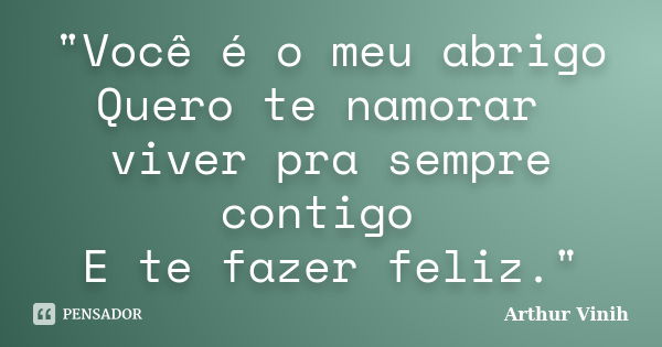 "Você é o meu abrigo Quero te namorar viver pra sempre contigo E te fazer feliz."... Frase de Arthur Vinih.