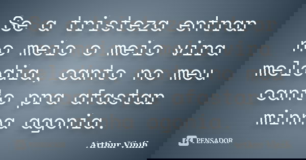 Se a tristeza entrar no meio o meio vira melodia, canto no meu canto pra afastar minha agonia.... Frase de Arthur Vinih.