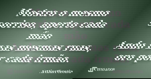 Mostro o mesmo sorriso, aperto cada mão Ando nas mesmas ruas, oro por cada irmão.... Frase de ArthurPereira.