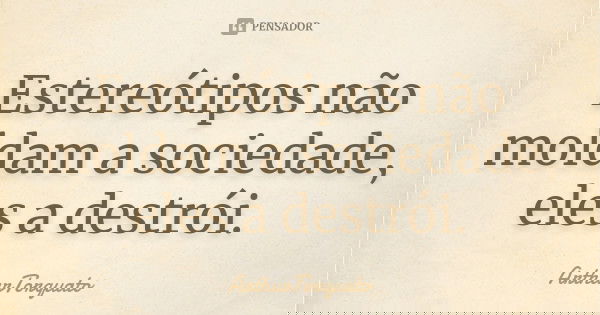 Estereótipos não moldam a sociedade, eles a destrói.... Frase de ArthurTorquato.