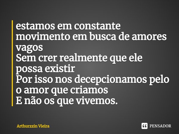 ⁠estamos em constante movimento em busca de amores vagos
Sem crer realmente que ele possa existir
Por isso nos decepcionamos pelo o amor que criamos
E não os qu... Frase de Arthurzzin vieira.