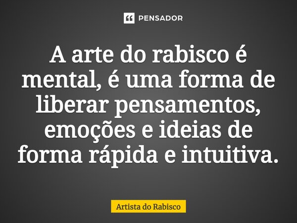 A arte do rabisco é mental, é uma forma de liberar pensamentos, emoções e ideias de forma rápida e intuitiva.... Frase de Artista do Rabisco.