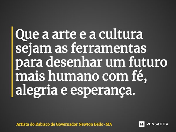 ⁠Que a arte e a cultura sejam as ferramentas para desenhar um futuro mais humano com fé, alegria e esperança.... Frase de Artista do Rabisco de Governador Newton Bello-MA.