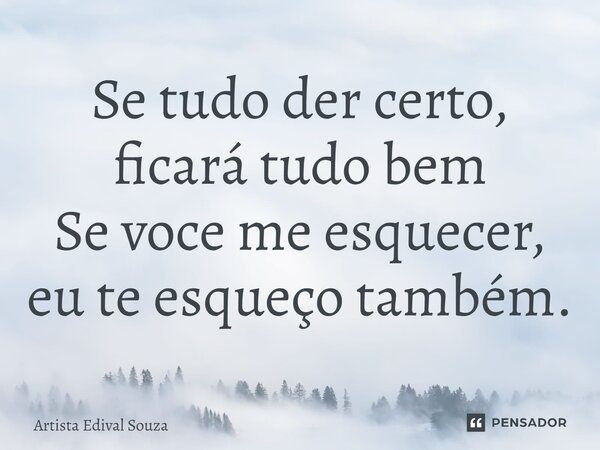 ⁠Se tudo der certo, ficará tudo bem Se voce me esquecer, eu te esqueço também.... Frase de Artista Edival Souza.