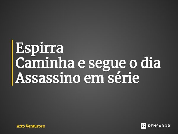 Espirra Caminha e segue o dia Assassino em série⁠... Frase de Arto Venturoso.