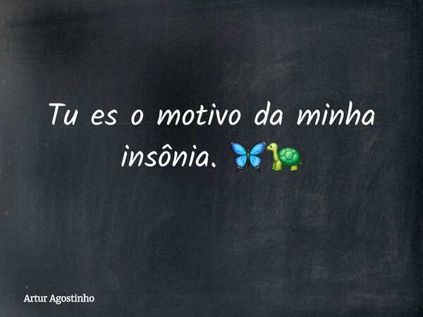 Tu es o motivo da minha insônia. 🦋🐢... Frase de Artur Agostinho.