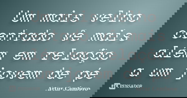 Um mais velho centado vê mais além em relação a um jovem de pé... Frase de Artur Cambovo.
