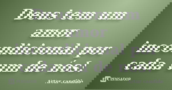 Deus tem um amor incondicional por cada um de nós!... Frase de Artur candido.