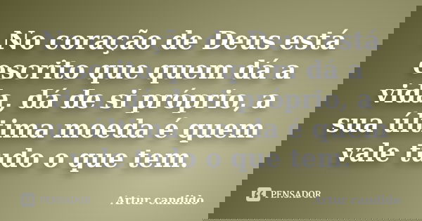 No coração de Deus está escrito que quem dá a vida, dá de si próprio, a sua última moeda é quem vale tudo o que tem.... Frase de Artur candido.